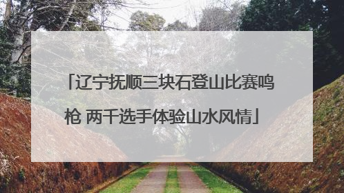 辽宁抚顺三块石登山比赛鸣枪 两千选手体验山水风情
