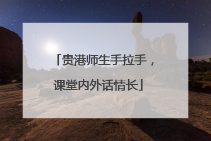 贵港师生手拉手，课堂内外话情长
