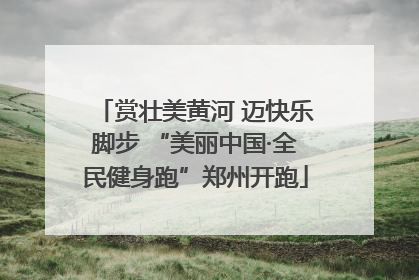 赏壮美黄河 迈快乐脚步 “美丽中国·全民健身跑”郑州开跑