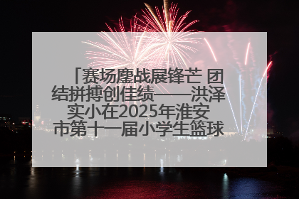 赛场鏖战展锋芒 团结拼搏创佳绩——洪泽实小在2025年淮安市第十一届小学生篮球比赛中再获佳绩
