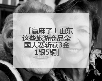 赢麻了！山东这些旅游商品全国大赛斩获3金1银5铜