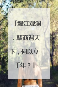 赣江观澜：赣商遍天下，何以立千年？