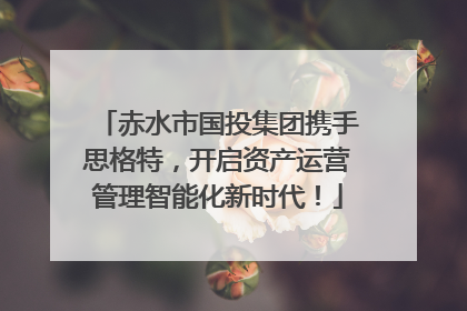 赤水市国投集团携手思格特，开启资产运营管理智能化新时代！