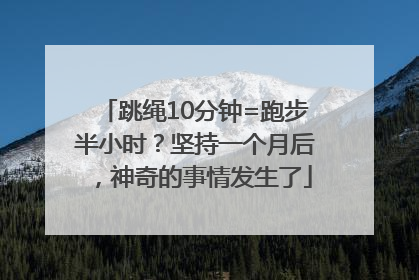 跳绳10分钟=跑步半小时？坚持一个月后，神奇的事情发生了