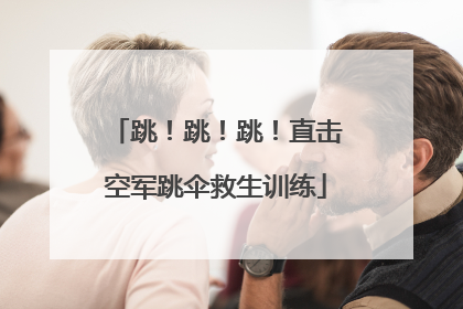 跳！跳！跳！直击空军跳伞救生训练