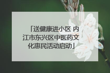 送健康进小区 内江市东兴区中医药文化惠民活动启动
