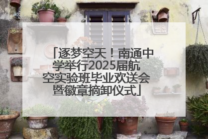 逐梦空天！南通中学举行2025届航空实验班毕业欢送会暨徽章摘卸仪式