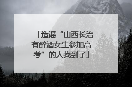 造谣“山西长治有醉酒女生参加高考”的人找到了
