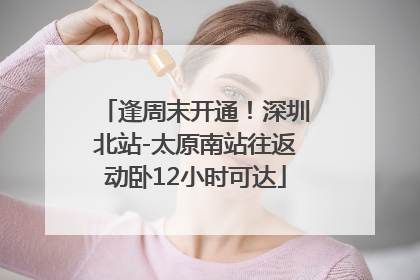 逢周末开通！深圳北站-太原南站往返动卧12小时可达