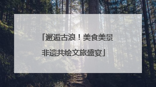 邂逅古浪！美食美景非遗共绘文旅盛宴