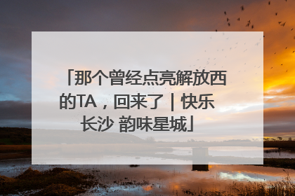 那个曾经点亮解放西的TA，回来了｜快乐长沙 韵味星城