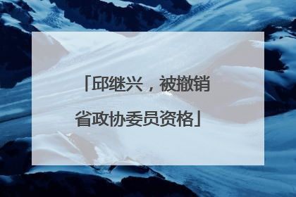 邱继兴，被撤销省政协委员资格