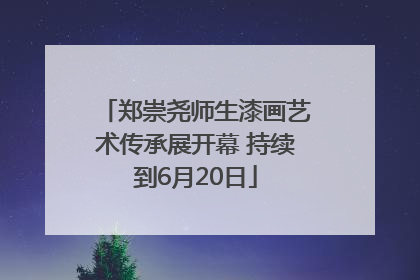 郑崇尧师生漆画艺术传承展开幕 持续到6月20日