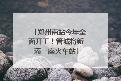 郑州南站今年全面开工！管城将新添一座火车站