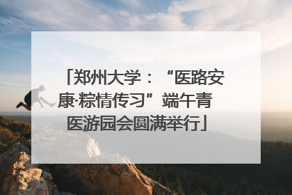 郑州大学：“医路安康·粽情传习”端午青医游园会圆满举行