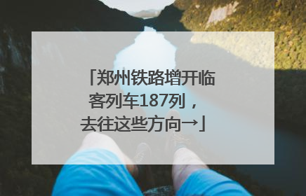 郑州铁路增开临客列车187列，去往这些方向→