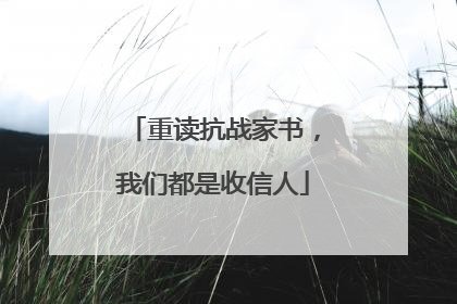 重读抗战家书，我们都是收信人