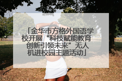 金华市方格外国语学校开展“科技赋能教育 创新引领未来”无人机进校园主题活动