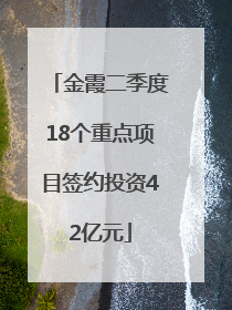金霞二季度18个重点项目签约投资42亿元