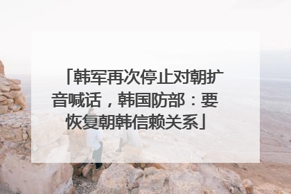 韩军再次停止对朝扩音喊话，韩国防部：要恢复朝韩信赖关系