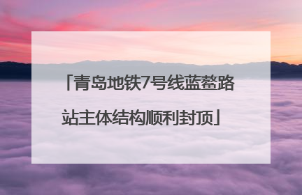 青岛地铁7号线蓝鳌路站主体结构顺利封顶