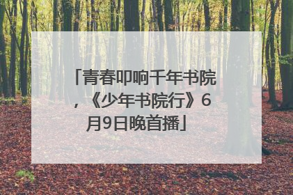 青春叩响千年书院，《少年书院行》6月9日晚首播