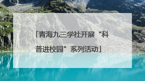 青海九三学社开展“科普进校园”系列活动