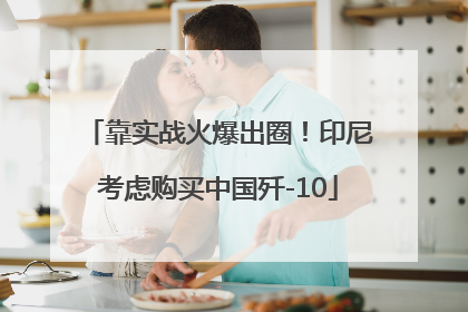 靠实战火爆出圈！印尼考虑购买中国歼-10
