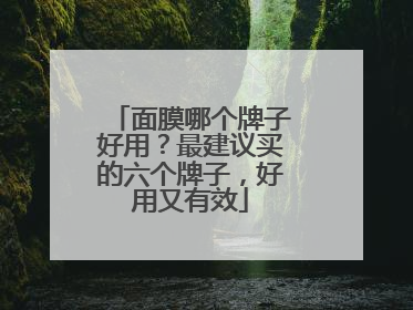 面膜哪个牌子好用？最建议买的六个牌子，好用又有效