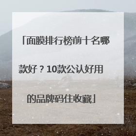 面膜排行榜前十名哪款好？10款公认好用的品牌码住收藏