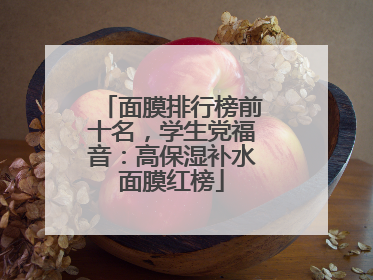 面膜排行榜前十名，学生党福音：高保湿补水面膜红榜