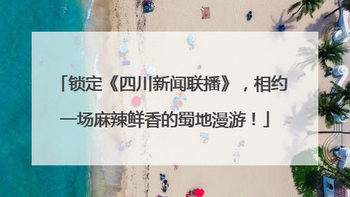 锁定《四川新闻联播》，相约一场麻辣鲜香的蜀地漫游！