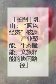 长图｜乳山：“蓝色经济”破题——产业聚能、生态赋能、文旅释能的协同路径