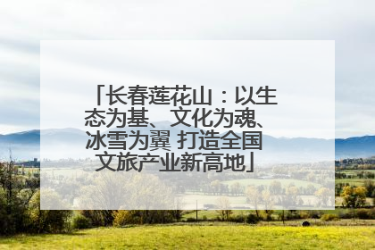 长春莲花山：以生态为基、文化为魂、冰雪为翼 打造全国文旅产业新高地