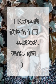 长沙南高铁整备车间：实战演练强能力(图)