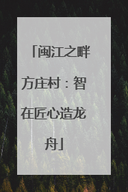 闽江之畔方庄村：智在匠心造龙舟