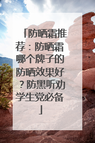 防晒霜推荐：防晒霜哪个牌子的防晒效果好？防黑听劝学生党必备