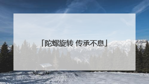 陀螺旋转 传承不息