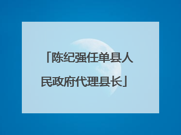 陈纪强任单县人民政府代理县长