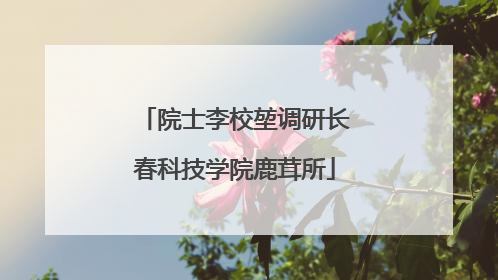 院士李校堃调研长春科技学院鹿茸所