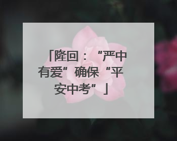 隆回：“严中有爱”确保“平安中考”
