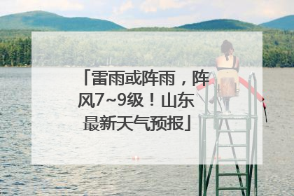 雷雨或阵雨，阵风7~9级！山东最新天气预报