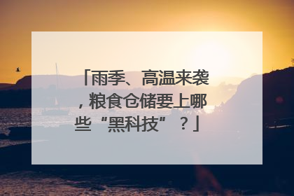 雨季、高温来袭，粮食仓储要上哪些“黑科技”？