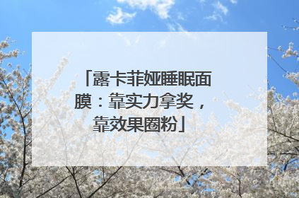 露卡菲娅睡眠面膜：靠实力拿奖，靠效果圈粉