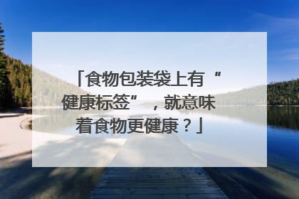 食物包装袋上有“健康标签”，就意味着食物更健康？