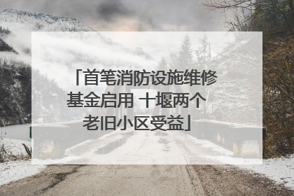 首笔消防设施维修基金启用 十堰两个老旧小区受益