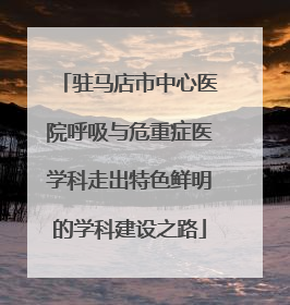 驻马店市中心医院呼吸与危重症医学科走出特色鲜明的学科建设之路