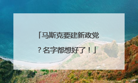 马斯克要建新政党？名字都想好了！