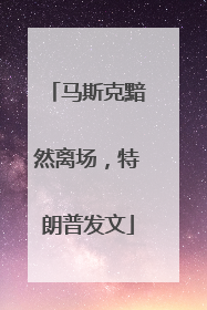 马斯克黯然离场，特朗普发文