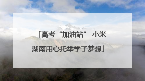 高考“加油站” 小米湖南用心托举学子梦想